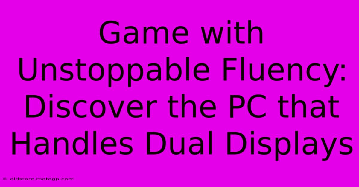 Game With Unstoppable Fluency: Discover The PC That Handles Dual Displays