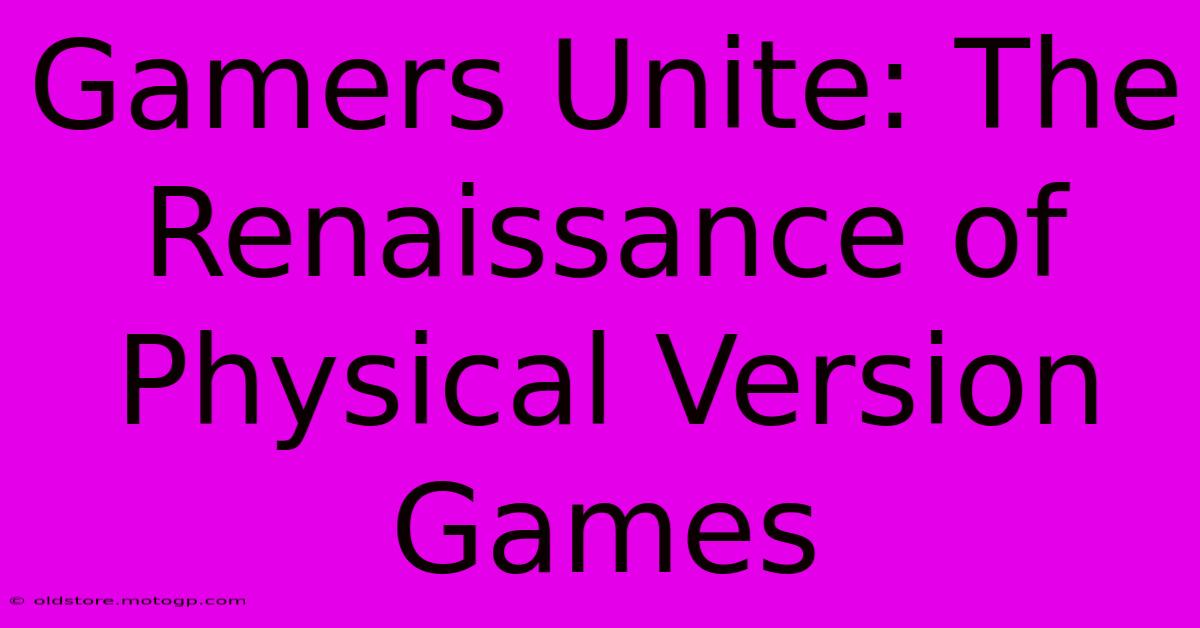 Gamers Unite: The Renaissance Of Physical Version Games