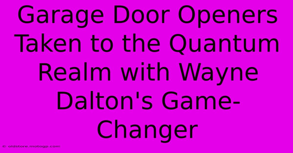 Garage Door Openers Taken To The Quantum Realm With Wayne Dalton's Game-Changer