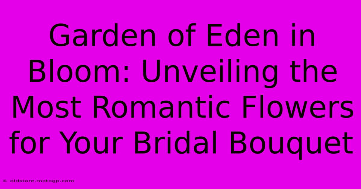 Garden Of Eden In Bloom: Unveiling The Most Romantic Flowers For Your Bridal Bouquet