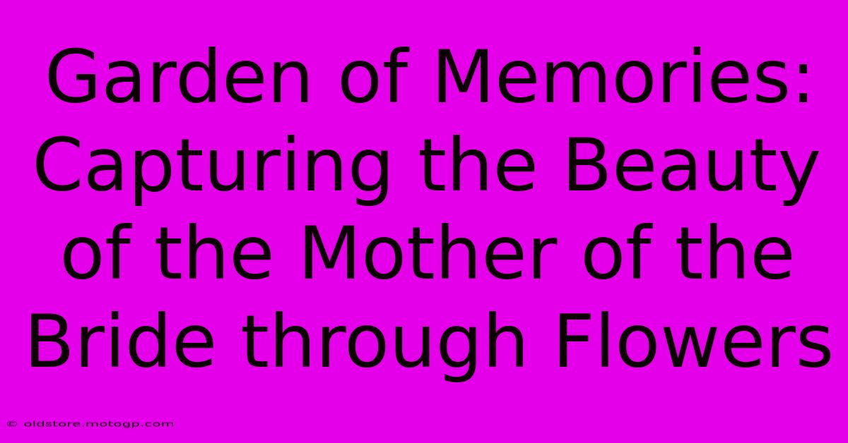 Garden Of Memories: Capturing The Beauty Of The Mother Of The Bride Through Flowers