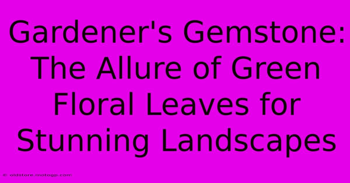 Gardener's Gemstone: The Allure Of Green Floral Leaves For Stunning Landscapes