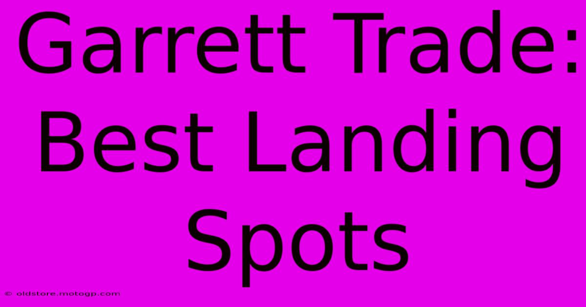 Garrett Trade: Best Landing Spots