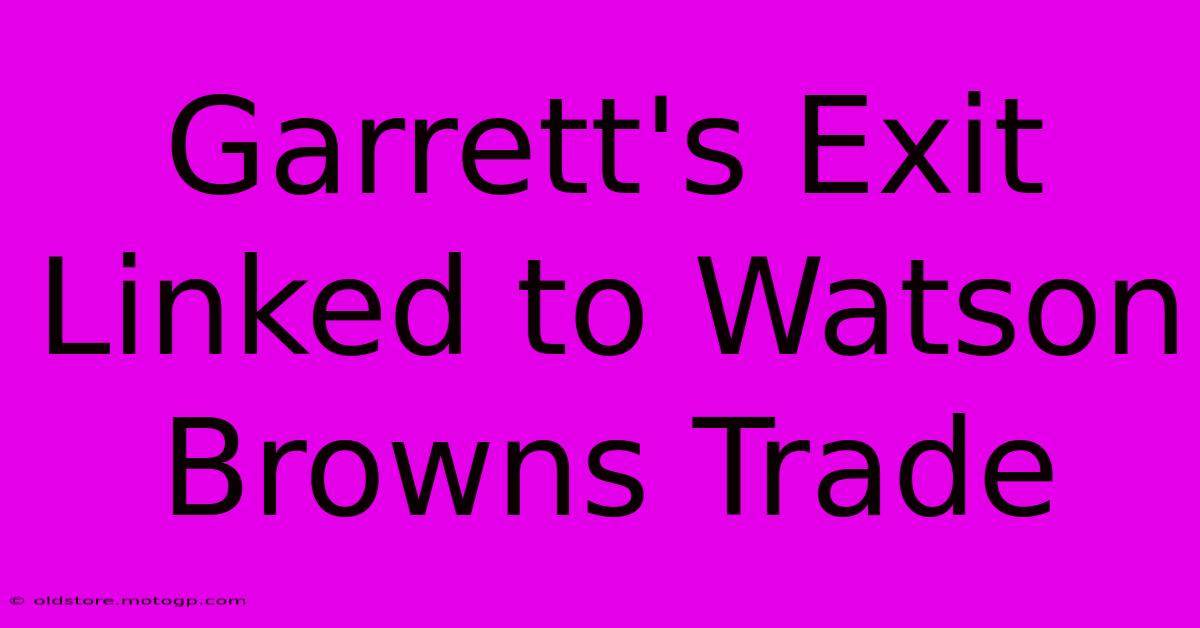 Garrett's Exit Linked To Watson Browns Trade