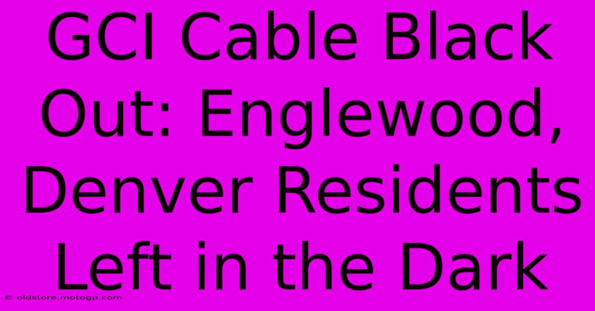 GCI Cable Black Out: Englewood, Denver Residents Left In The Dark