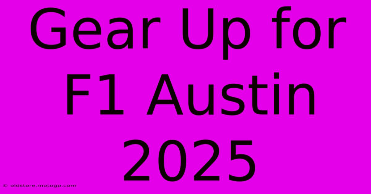 Gear Up For F1 Austin 2025