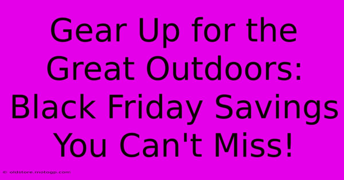 Gear Up For The Great Outdoors: Black Friday Savings You Can't Miss!