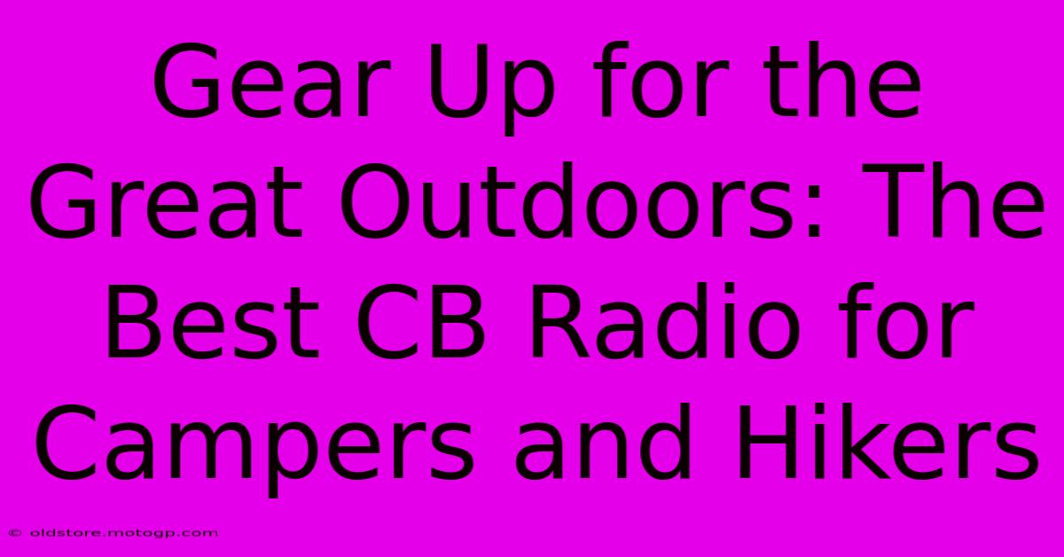 Gear Up For The Great Outdoors: The Best CB Radio For Campers And Hikers