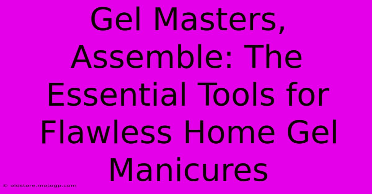 Gel Masters, Assemble: The Essential Tools For Flawless Home Gel Manicures