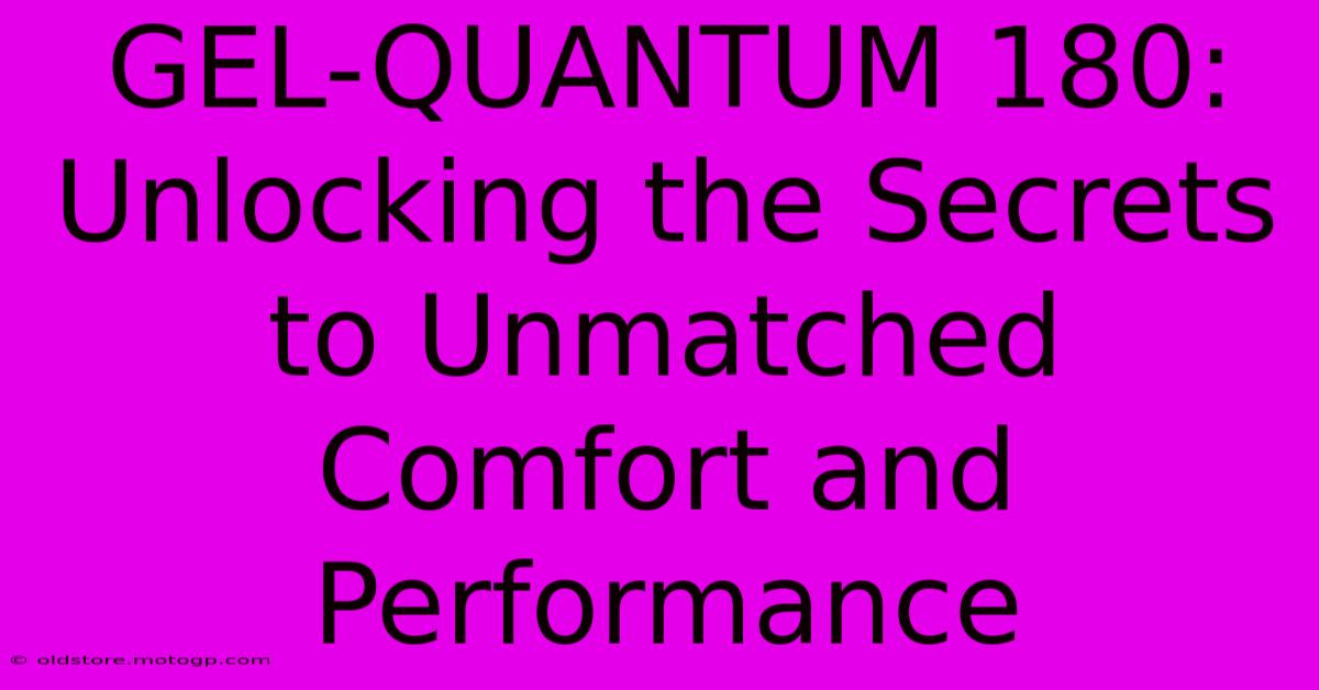 GEL-QUANTUM 180: Unlocking The Secrets To Unmatched Comfort And Performance