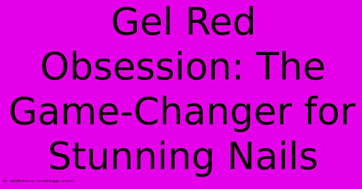 Gel Red Obsession: The Game-Changer For Stunning Nails