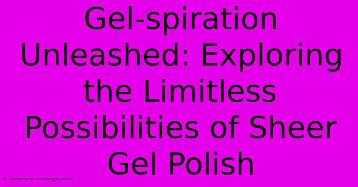 Gel-spiration Unleashed: Exploring The Limitless Possibilities Of Sheer Gel Polish