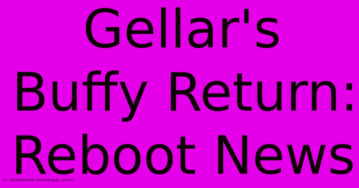 Gellar's Buffy Return: Reboot News