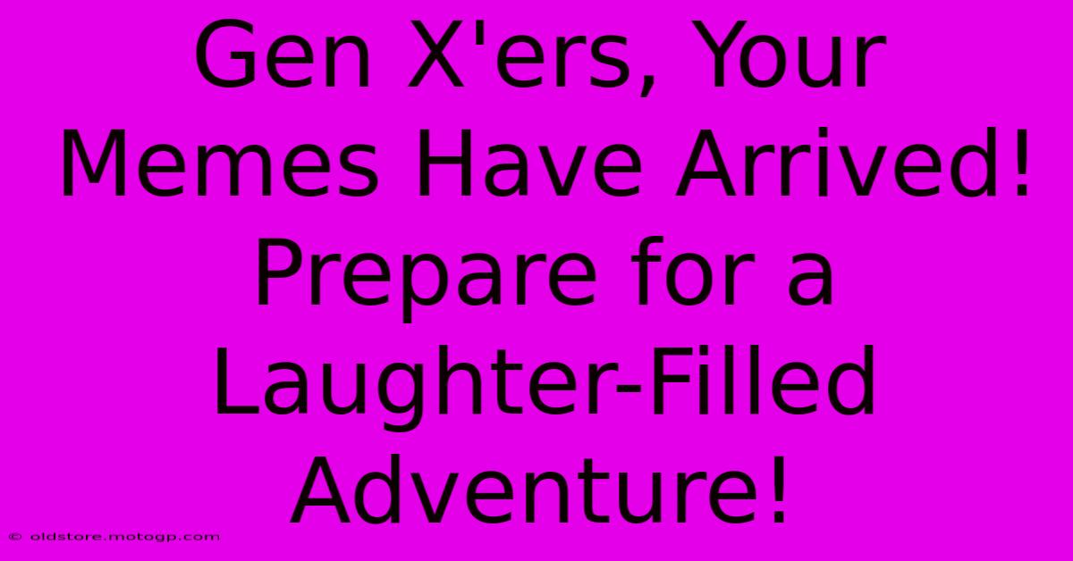 Gen X'ers, Your Memes Have Arrived! Prepare For A Laughter-Filled Adventure!