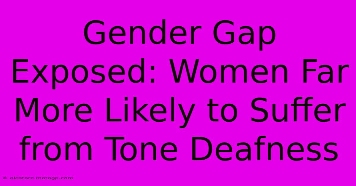 Gender Gap Exposed: Women Far More Likely To Suffer From Tone Deafness