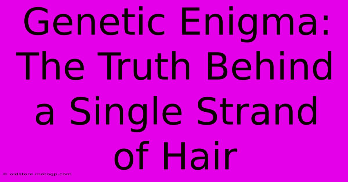 Genetic Enigma: The Truth Behind A Single Strand Of Hair