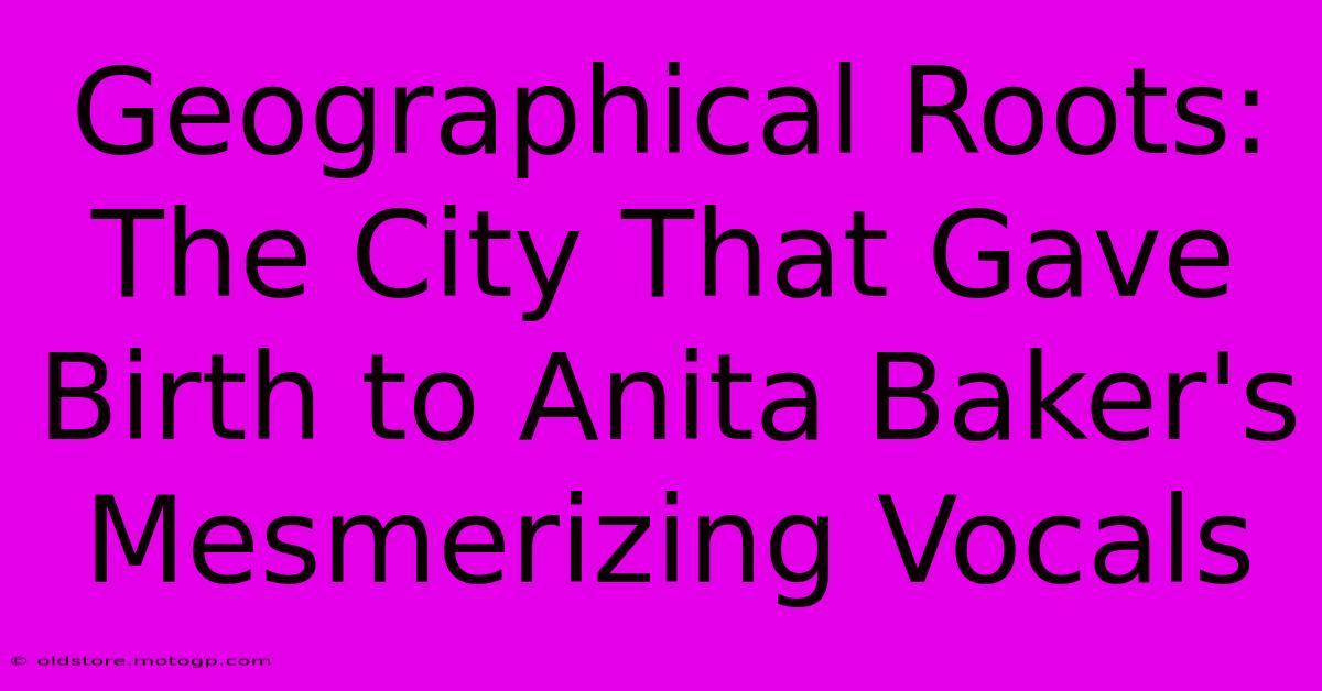 Geographical Roots: The City That Gave Birth To Anita Baker's Mesmerizing Vocals