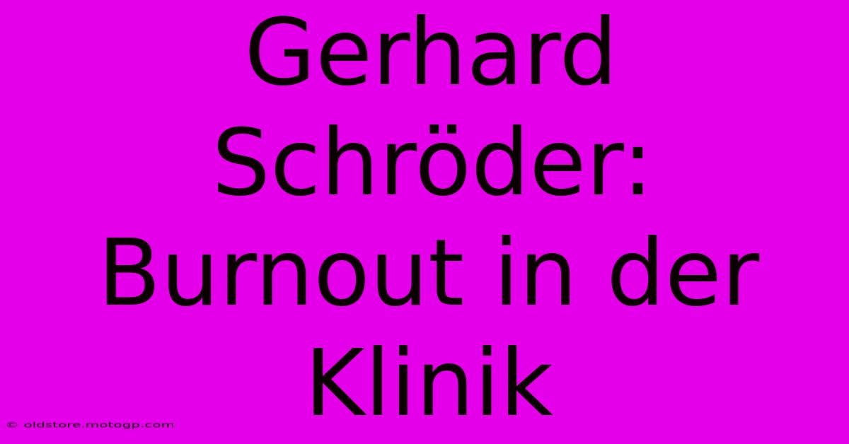 Gerhard Schröder: Burnout In Der Klinik