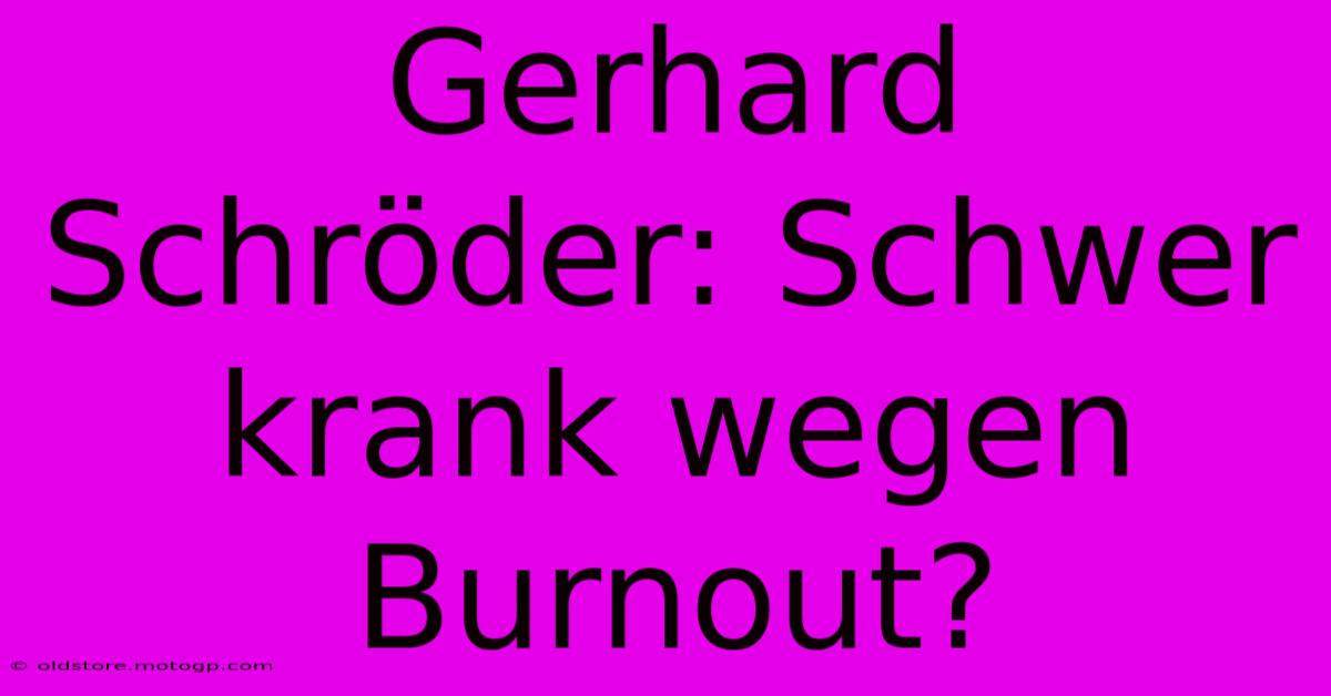 Gerhard Schröder: Schwer Krank Wegen Burnout?