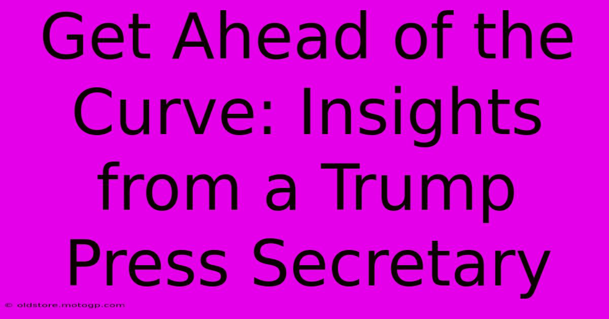 Get Ahead Of The Curve: Insights From A Trump Press Secretary