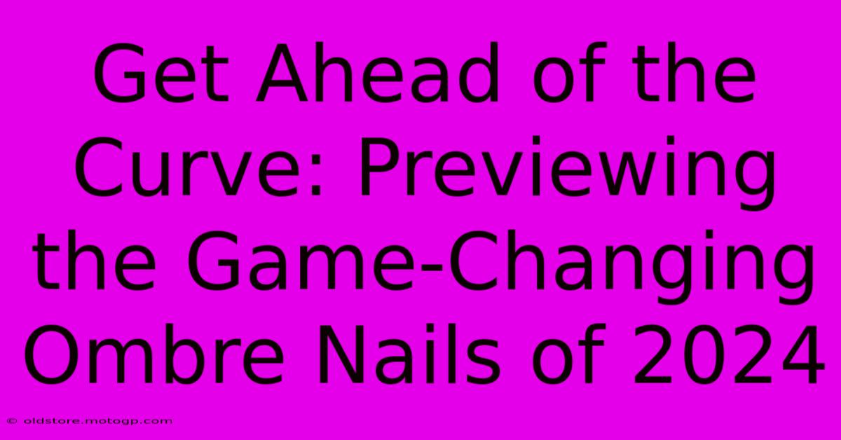 Get Ahead Of The Curve: Previewing The Game-Changing Ombre Nails Of 2024