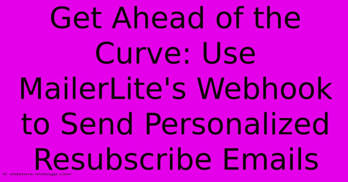 Get Ahead Of The Curve: Use MailerLite's Webhook To Send Personalized Resubscribe Emails