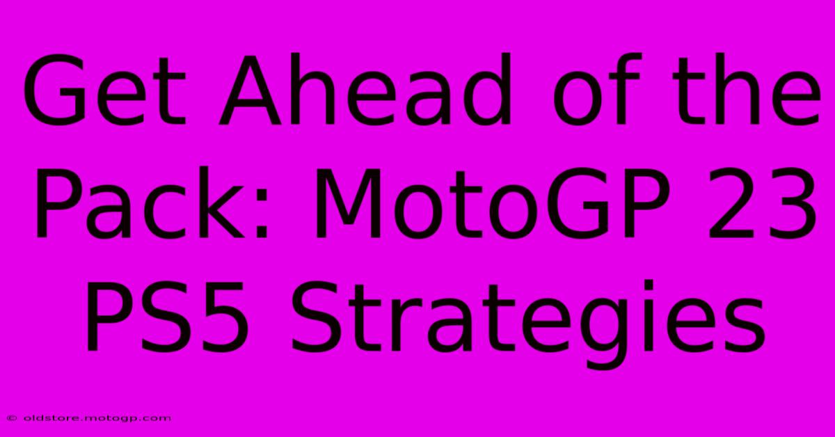 Get Ahead Of The Pack: MotoGP 23 PS5 Strategies