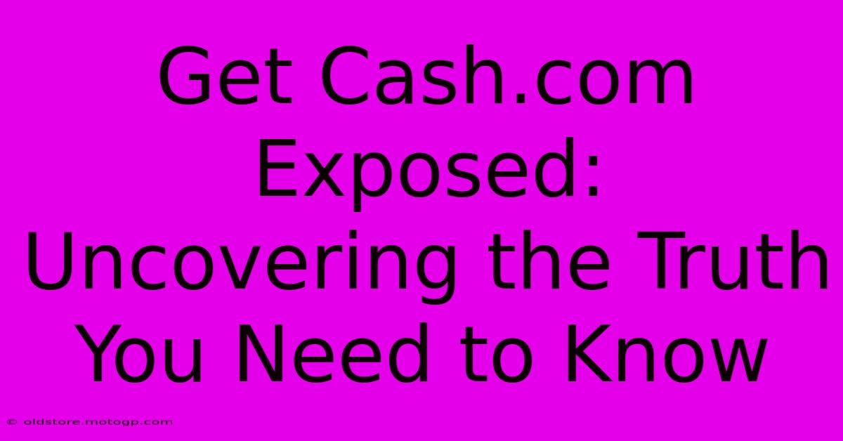 Get Cash.com Exposed: Uncovering The Truth You Need To Know