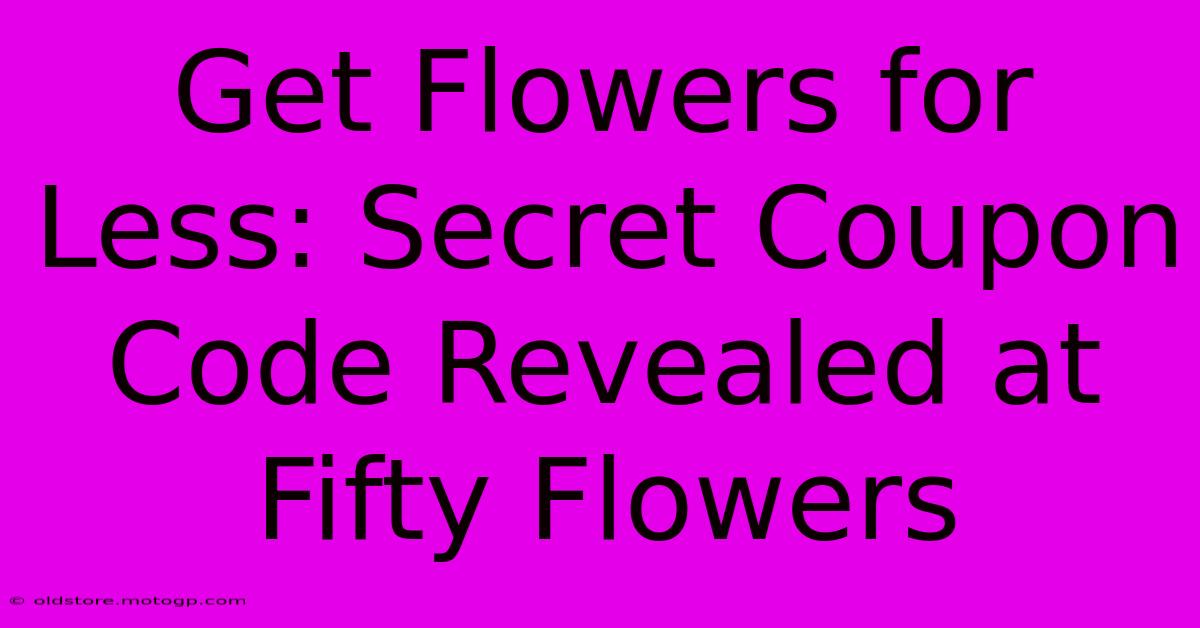 Get Flowers For Less: Secret Coupon Code Revealed At Fifty Flowers