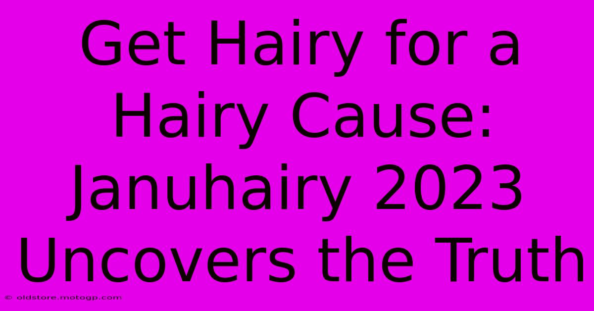 Get Hairy For A Hairy Cause: Januhairy 2023 Uncovers The Truth