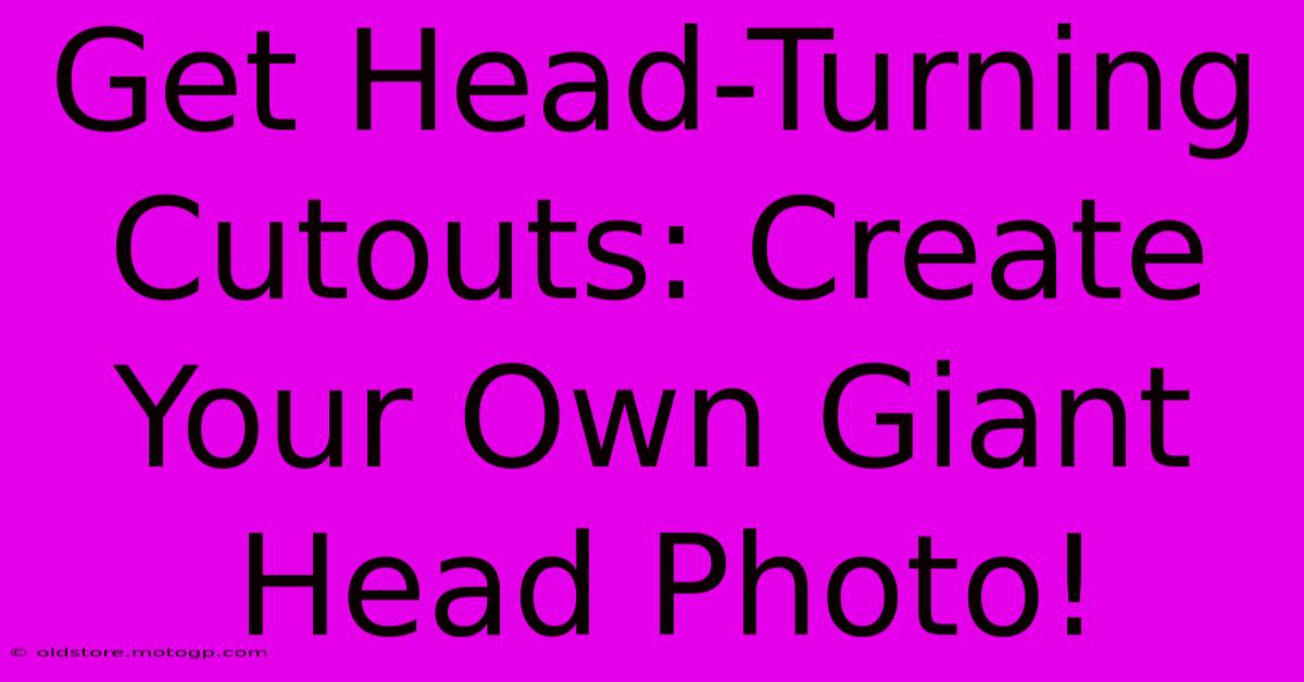 Get Head-Turning Cutouts: Create Your Own Giant Head Photo!