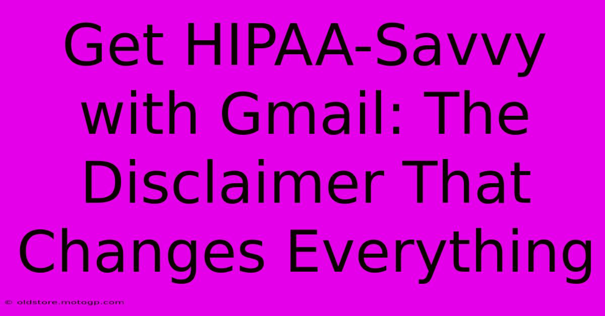 Get HIPAA-Savvy With Gmail: The Disclaimer That Changes Everything