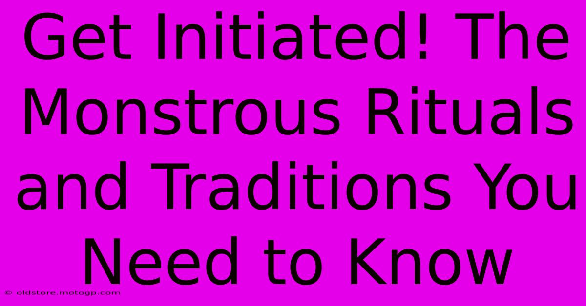 Get Initiated! The Monstrous Rituals And Traditions You Need To Know