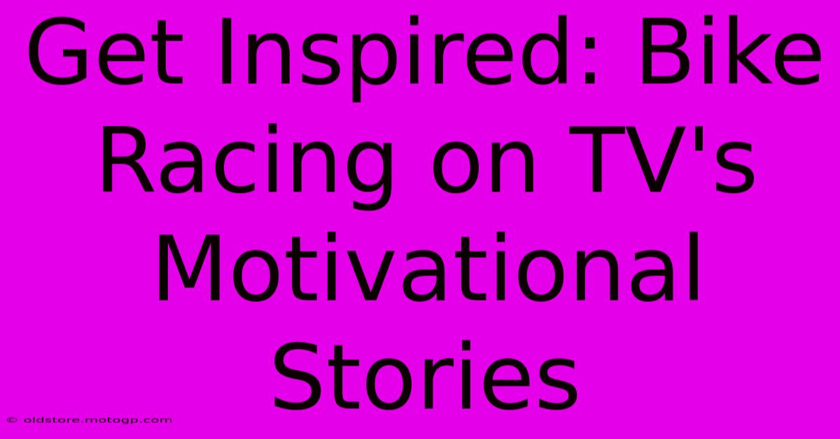 Get Inspired: Bike Racing On TV's Motivational Stories