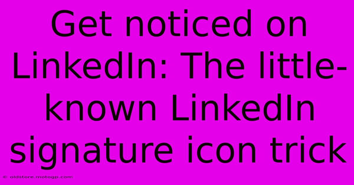 Get Noticed On LinkedIn: The Little-known LinkedIn Signature Icon Trick