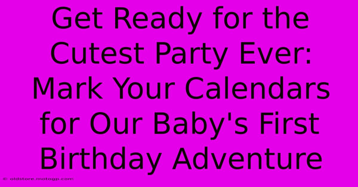 Get Ready For The Cutest Party Ever: Mark Your Calendars For Our Baby's First Birthday Adventure