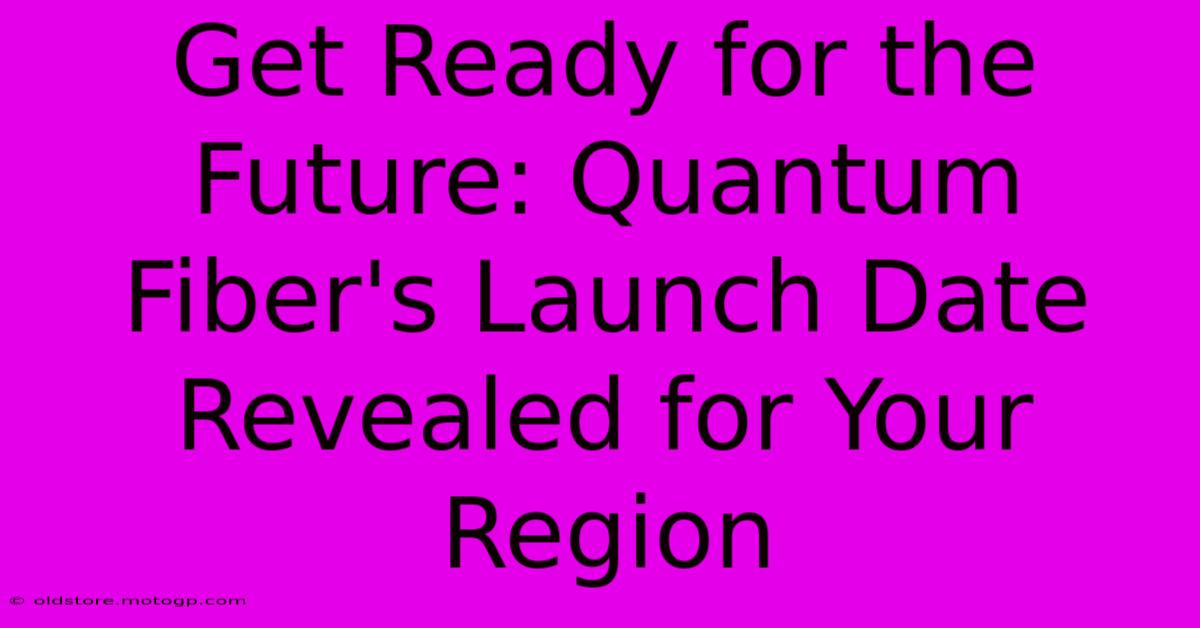 Get Ready For The Future: Quantum Fiber's Launch Date Revealed For Your Region