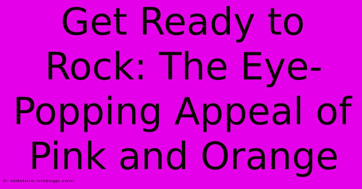 Get Ready To Rock: The Eye-Popping Appeal Of Pink And Orange