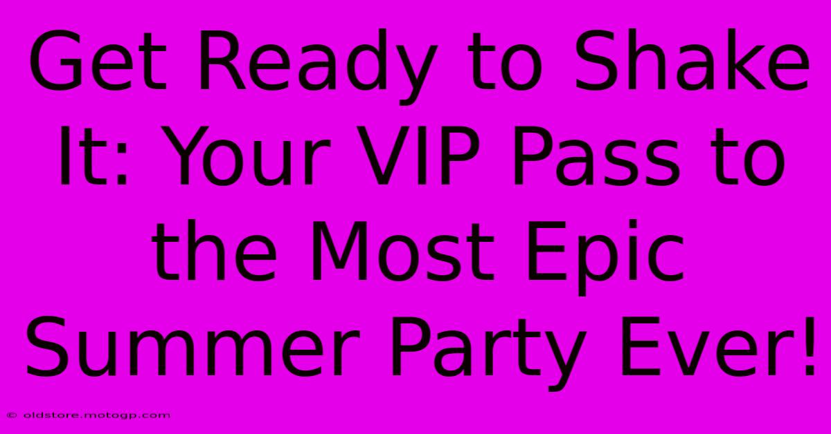 Get Ready To Shake It: Your VIP Pass To The Most Epic Summer Party Ever!