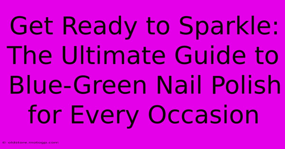 Get Ready To Sparkle: The Ultimate Guide To Blue-Green Nail Polish For Every Occasion