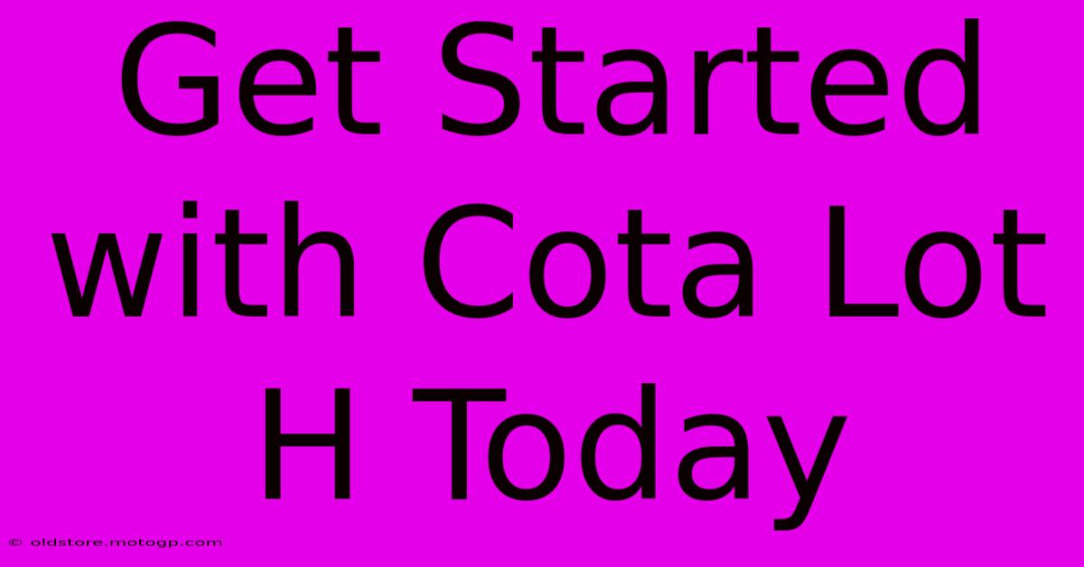 Get Started With Cota Lot H Today