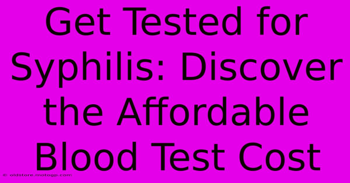 Get Tested For Syphilis: Discover The Affordable Blood Test Cost