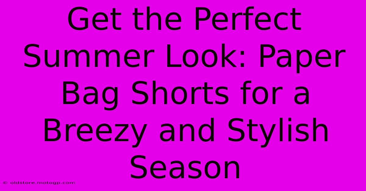 Get The Perfect Summer Look: Paper Bag Shorts For A Breezy And Stylish Season