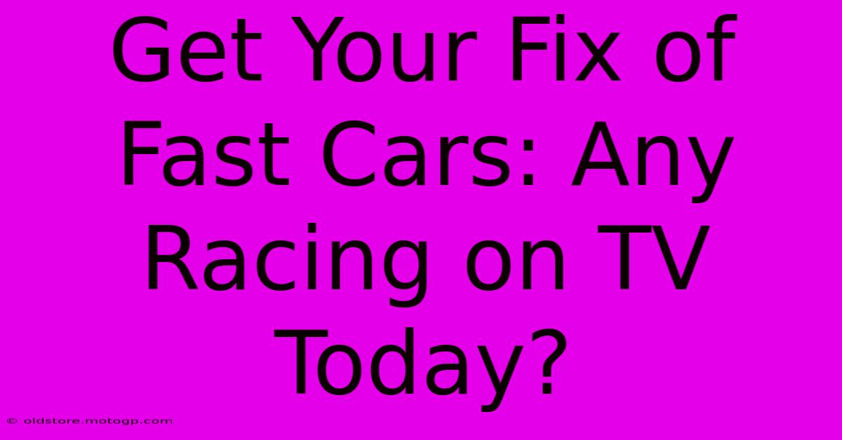 Get Your Fix Of Fast Cars: Any Racing On TV Today?