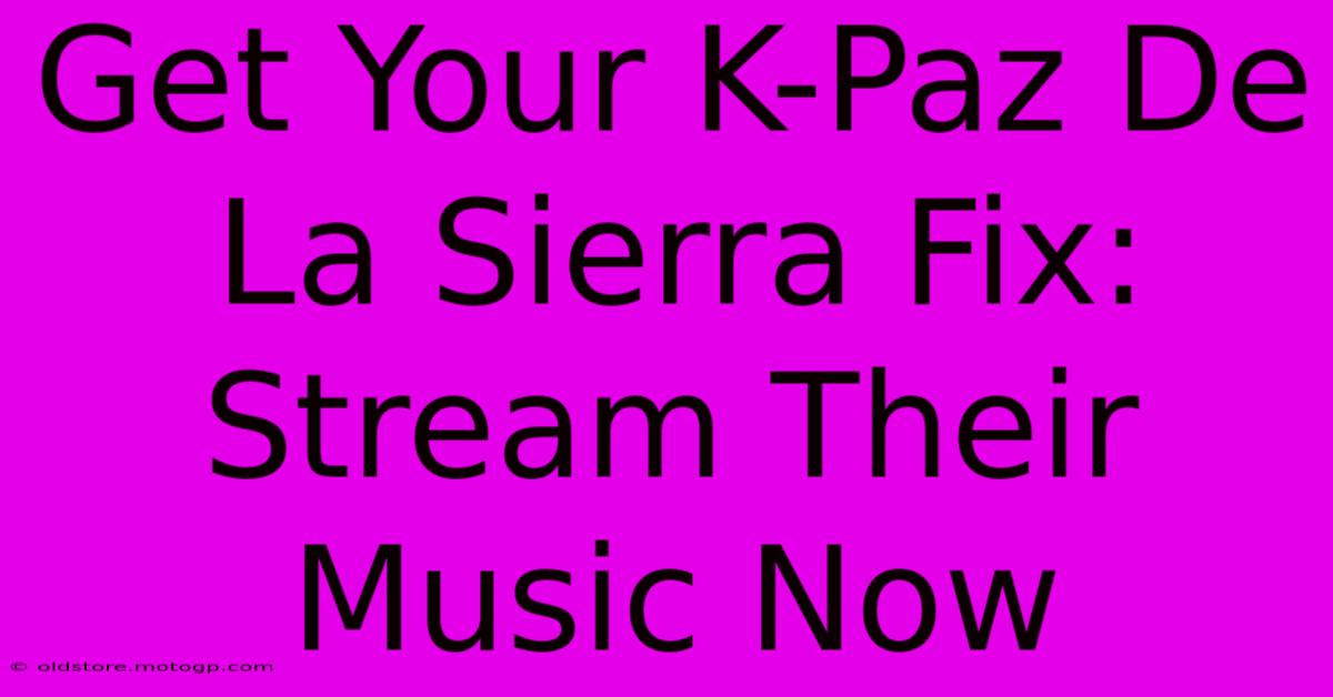 Get Your K-Paz De La Sierra Fix: Stream Their Music Now