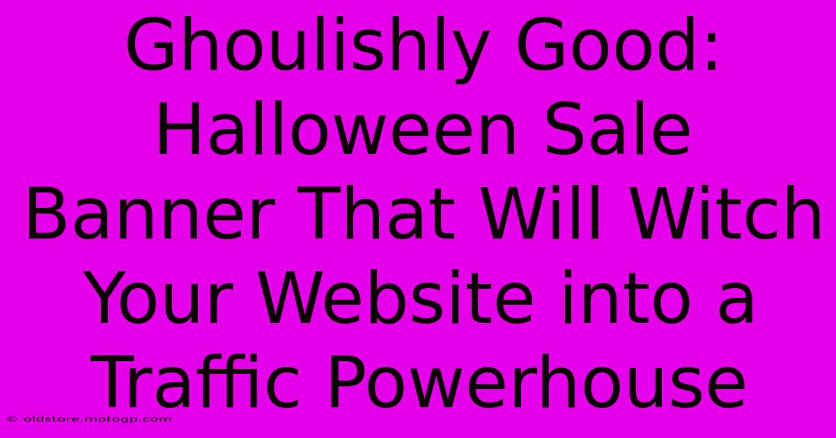 Ghoulishly Good: Halloween Sale Banner That Will Witch Your Website Into A Traffic Powerhouse