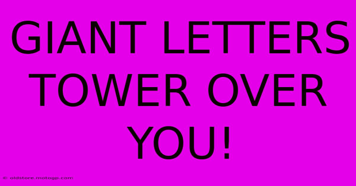 GIANT LETTERS TOWER OVER YOU!