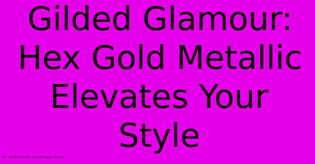 Gilded Glamour: Hex Gold Metallic Elevates Your Style