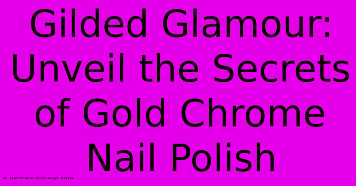 Gilded Glamour: Unveil The Secrets Of Gold Chrome Nail Polish