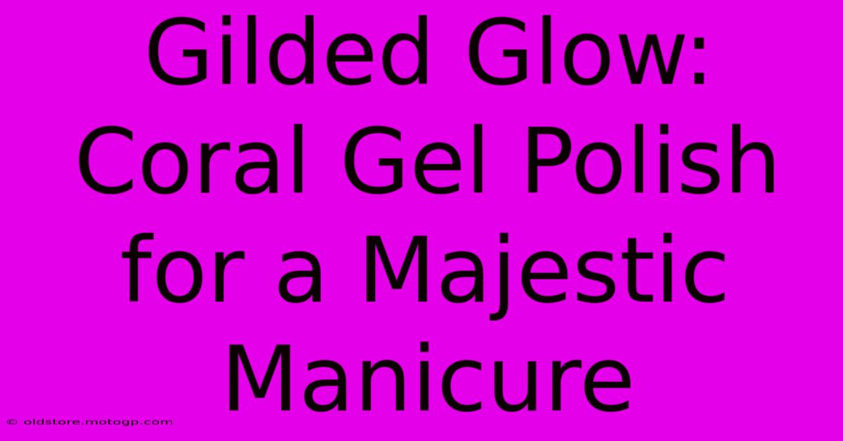 Gilded Glow: Coral Gel Polish For A Majestic Manicure